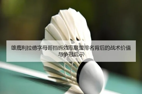 雄鹿利拉德字母哥挡拆效率联盟排名背后的战术价值与争冠启示