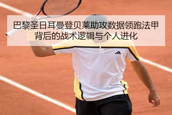 巴黎圣日耳曼登贝莱助攻数据领跑法甲背后的战术逻辑与个人进化