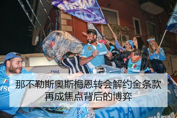 那不勒斯奥斯梅恩转会解约金条款再成焦点背后的博弈