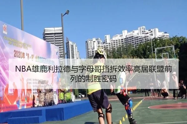NBA雄鹿利拉德与字母哥挡拆效率高居联盟前列的制胜密码