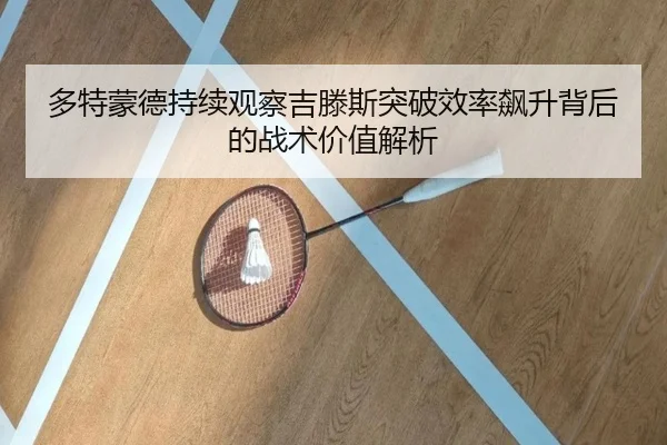 多特蒙德持续观察吉滕斯突破效率飙升背后的战术价值解析