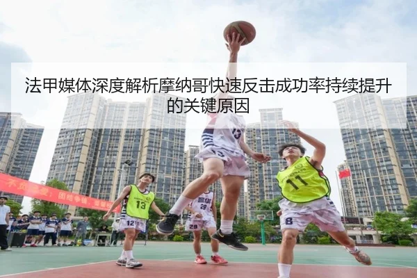 法甲媒体深度解析摩纳哥快速反击成功率持续提升的关键原因