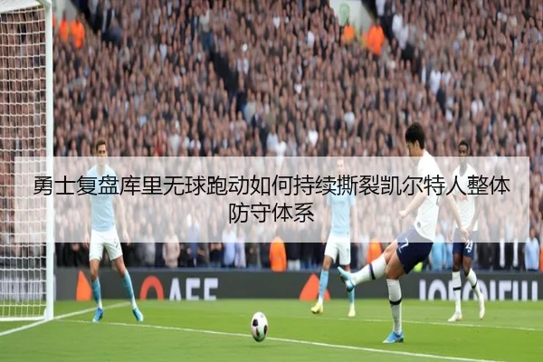 勇士复盘库里无球跑动如何持续撕裂凯尔特人整体防守体系