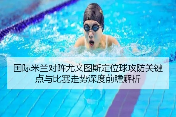 国际米兰对阵尤文图斯定位球攻防关键点与比赛走势深度前瞻解析