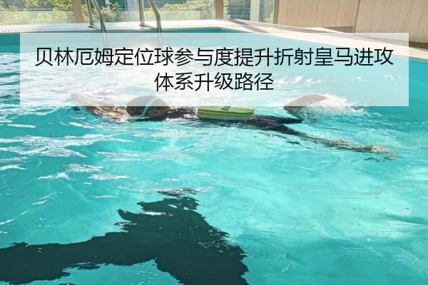 贝林厄姆定位球参与度提升折射皇马进攻体系升级路径